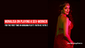 monalisa-on-playing-a-sexworker-for-the-first-time-in-hungama-plays-ratri-ke-yatri-2