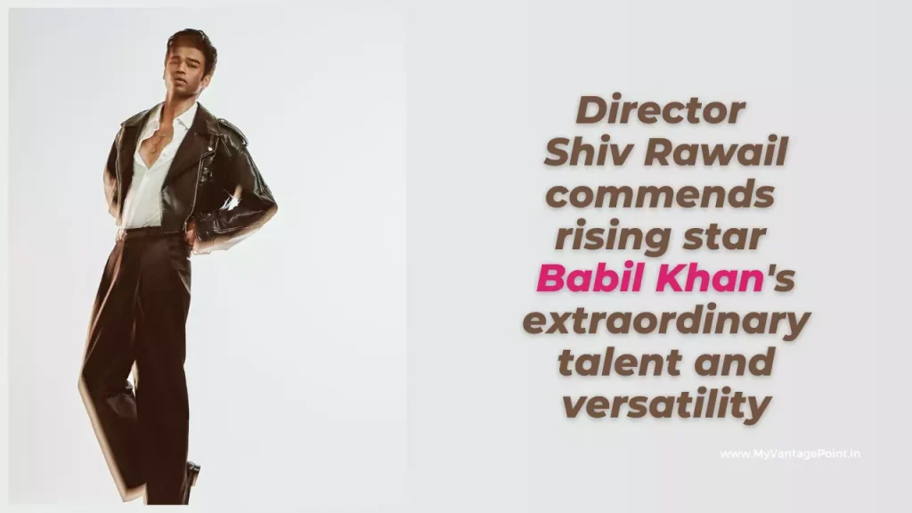 director-shiv-rawail-commends-rising-star-babil-khans-extraordinary-talent-and-versatility