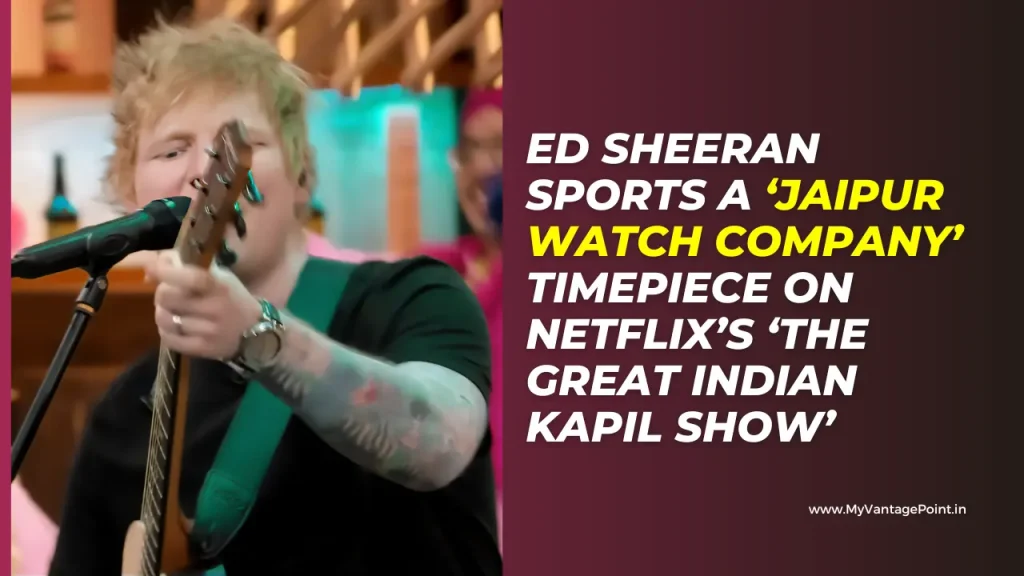 ed-sheeran-sports-a-‘jaipur-watch-company’-timepiece-on-netflix’s-‘the-great-indian-kapil-show’